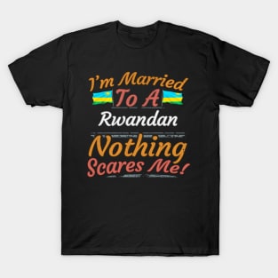 I'm Married To A Rwandan Nothing Scares Me - Gift for Rwandan From Rwanda Africa,Eastern Africa, T-Shirt